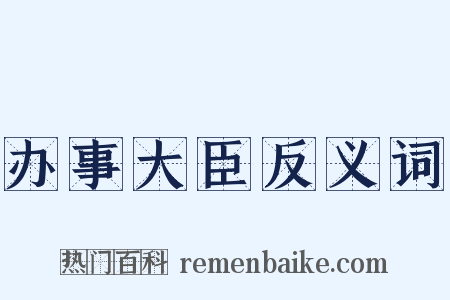 办事大臣反义词是什么意思的图片